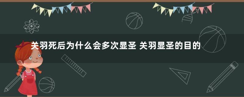 关羽死后为什么会多次显圣 关羽显圣的目的是什么